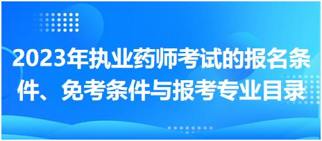 2023年執(zhí)業(yè)藥師考試的報名條件、免考條件與報考專業(yè)目錄！