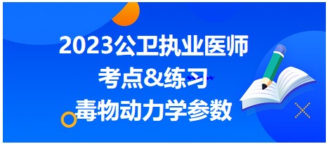 2023公衛(wèi)執(zhí)業(yè)醫(yī)師考點-毒物動力學參數(shù)