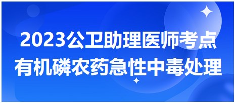 2023公衛(wèi)助理醫(yī)師考點(diǎn)有機(jī)磷農(nóng)藥急性中毒處理