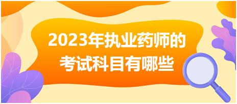 2023年執(zhí)業(yè)藥師的考試科目有哪些！