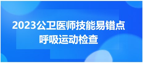 2023公衛(wèi)醫(yī)師技能易錯點-呼吸運動檢查