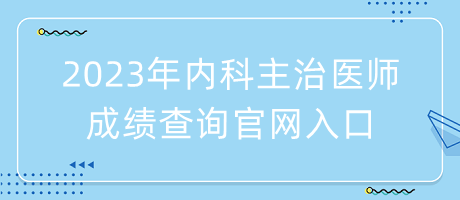 2023年內(nèi)科主治醫(yī)師成績(jī)查詢(xún)官網(wǎng)入口