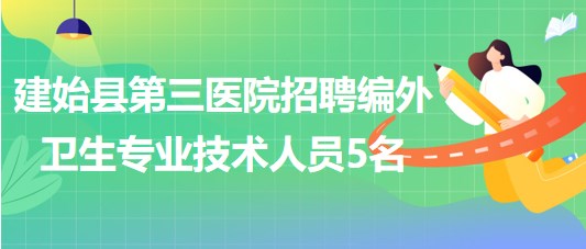 湖北省恩施州建始縣第三醫(yī)院招聘編外衛(wèi)生專(zhuān)業(yè)技術(shù)人員5名