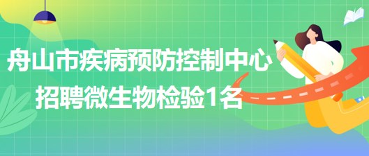 浙江省舟山市疾病預防控制中心2023年5月招聘微生物檢驗1名