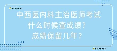 中西醫(yī)內科主治醫(yī)師考試什么時候查成績？成績保留幾年？