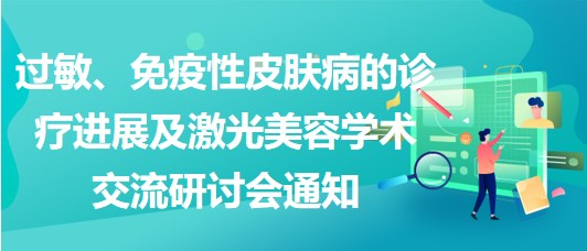 過敏、免疫性皮膚病的診療進展及激光美容學術(shù)交流研討會通知