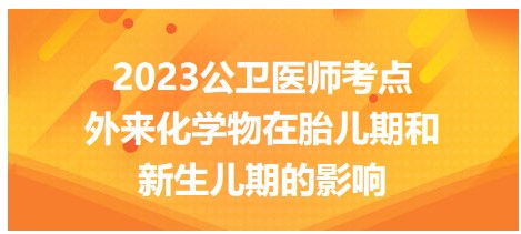 2023公衛(wèi)醫(yī)師考點-外來化學物胎兒期影響