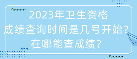 2023年衛(wèi)生資格成績查詢時間是幾號開始？在哪能查成績？