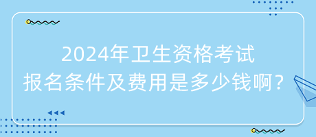 2024年衛(wèi)生資格考試報(bào)名條件及費(fèi)用是多少錢??？