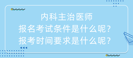 內(nèi)科主治醫(yī)師報(bào)名考試條件是什么呢？報(bào)考時(shí)間要求是什么呢？