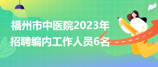 福州市中醫(yī)院2023年招聘編內(nèi)工作人員6名