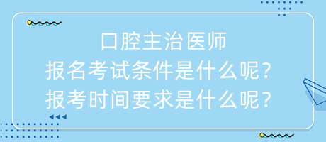 口腔主治醫(yī)師報(bào)名考試條件是什么呢？報(bào)考時(shí)間要求是什么呢？