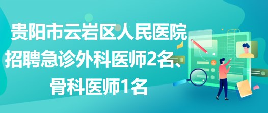 貴陽市云巖區(qū)人民醫(yī)院招聘急診外科醫(yī)師2名、骨科醫(yī)師1名