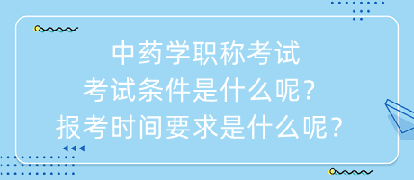 中藥學(xué)職稱考試考試條件是什么呢？報(bào)考時(shí)間要求是什么呢？
