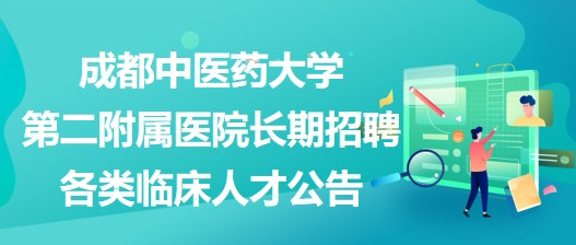 成都中醫(yī)藥大學(xué)第二附屬醫(yī)院長(zhǎng)期招聘各類臨床人才公告