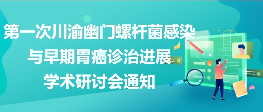 第一次川渝幽門螺桿菌感染與早期胃癌診治進展學(xué)術(shù)研討會通知