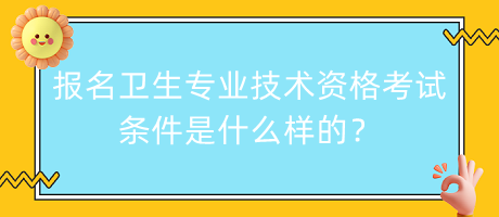 報(bào)名衛(wèi)生專業(yè)技術(shù)資格考試條件是什么樣的？