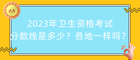 2023年衛(wèi)生資格考試分?jǐn)?shù)線是多少？各地都一樣嗎？