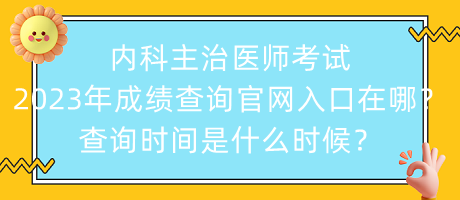 內(nèi)科主治醫(yī)師考試2023年成績查詢官網(wǎng)入口在哪？查詢時間是什么時候？