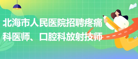 廣西北海市人民醫(yī)院招聘疼痛科醫(yī)師、口腔科放射技師公告