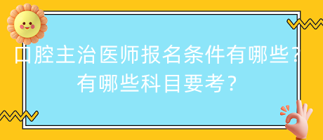 口腔主治醫(yī)師報(bào)名條件有哪些？有哪些科目要考？