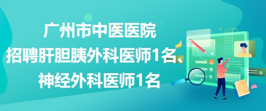 廣州市中醫(yī)醫(yī)院招聘肝膽胰外科醫(yī)師1名、神經(jīng)外科醫(yī)師1名