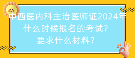 中西醫(yī)內(nèi)科主治醫(yī)師證2024年什么時(shí)候報(bào)名的考試？要求什么材料？