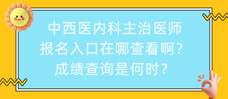 中西醫(yī)內科主治醫(yī)師報名入口在哪查看??？成績查詢是何時？