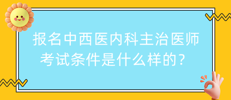 報名中西醫(yī)內(nèi)科主治醫(yī)師考試條件是什么樣的？