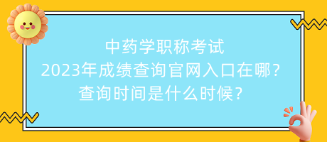 中藥學職稱考試2023年成績查詢官網入口在哪？查詢時間是什么時候？