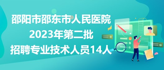 邵陽(yáng)市邵東市人民醫(yī)院2023年第二批招聘專業(yè)技術(shù)人員14人