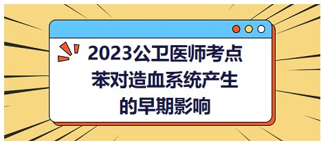 2023公衛(wèi)醫(yī)師考點(diǎn)-苯對(duì)造血系統(tǒng)產(chǎn)生的早期影響