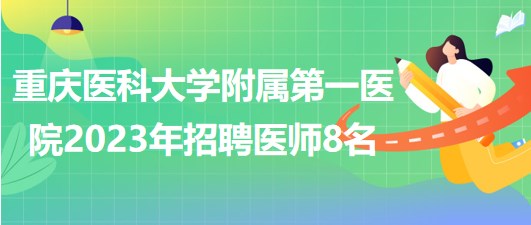 重慶醫(yī)科大學(xué)附屬第一醫(yī)院2023年招聘醫(yī)師8名