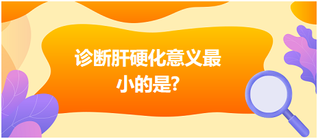 診斷肝硬化意義最小的是？