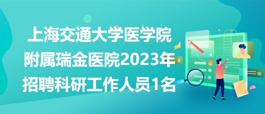 上海交通大學(xué)醫(yī)學(xué)院附屬瑞金醫(yī)院2023年招聘科研工作人員1名