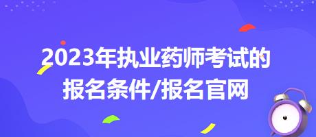 2023年執(zhí)業(yè)藥師考試的報名條件/報名官網(wǎng)