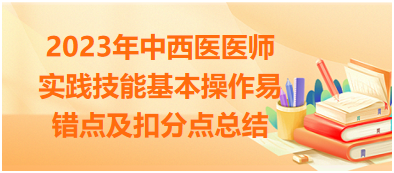 2023年中西醫(yī)醫(yī)師實(shí)踐技能基本操作易錯(cuò)點(diǎn)及扣分點(diǎn)總結(jié)