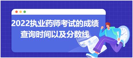 2022執(zhí)業(yè)藥師考試的成績查詢時(shí)間以及分?jǐn)?shù)線？