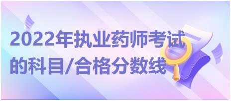 2022年執(zhí)業(yè)藥師考試的科目/合格分?jǐn)?shù)線？