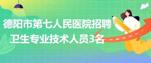 四川省德陽(yáng)市第七人民醫(yī)院2023年招聘衛(wèi)生專業(yè)技術(shù)人員3名