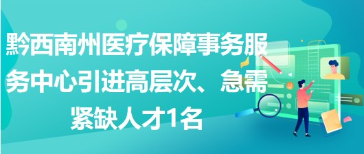 黔西南州醫(yī)療保障事務(wù)服務(wù)中心引進高層次、急需緊缺人才1名