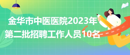 金華市中醫(yī)醫(yī)院2023年第二批招聘工作人員10名（報(bào)備員額）