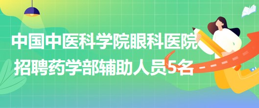 中國中醫(yī)科學院眼科醫(yī)院2023年5月招聘藥學部輔助人員5名