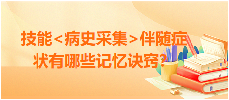 2023臨床執(zhí)業(yè)醫(yī)師病史采集伴隨癥狀有哪些記憶訣竅？