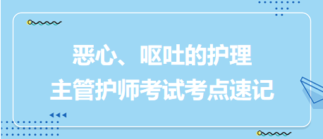 惡心、嘔吐的護(hù)理-2024主管護(hù)師考試考點(diǎn)速記