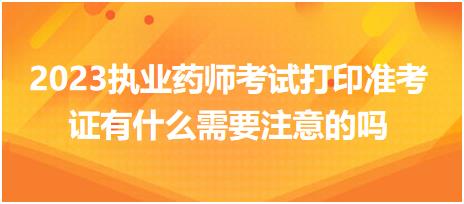 2023執(zhí)業(yè)藥師考試打印準(zhǔn)考證有什么需要注意的嗎？