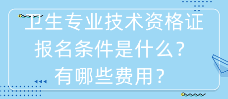 衛(wèi)生專業(yè)技術(shù)資格證報(bào)名條件是什么？有哪些費(fèi)用？