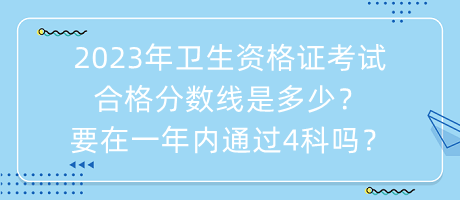 2023年衛(wèi)生資格證考試合格分?jǐn)?shù)線是多少？要在一年內(nèi)通過(guò)4科嗎？