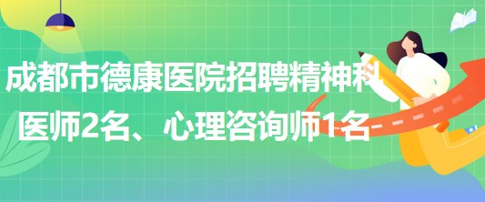 成都市德康醫(yī)院招聘精神科醫(yī)師2名、心理咨詢(xún)師1名