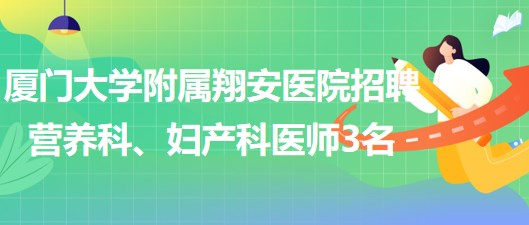 廈門大學(xué)附屬翔安醫(yī)院2023年招聘營(yíng)養(yǎng)科、婦產(chǎn)科醫(yī)師3名